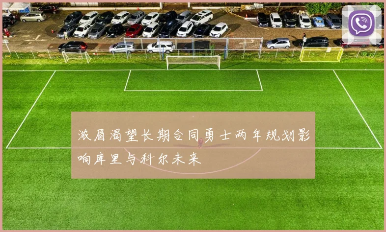 浓眉渴望长期合同勇士两年规划影响库里与科尔未来