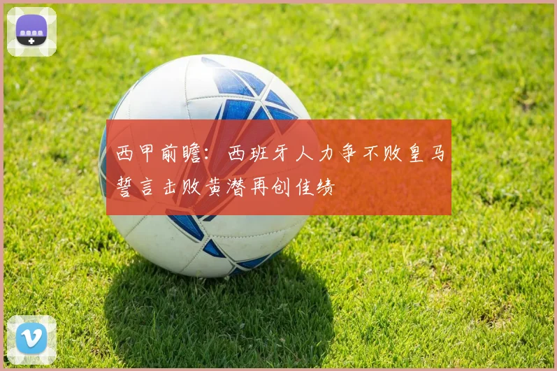 西甲前瞻：西班牙人力争不败皇马誓言击败黄潜再创佳绩