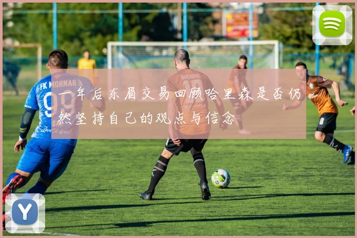 一年后东眉交易回顾哈里森是否仍然坚持自己的观点与信念