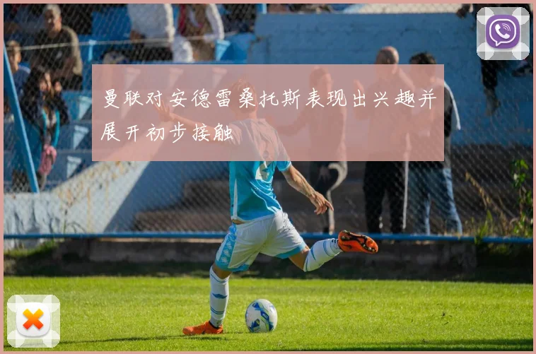曼联对安德雷桑托斯表现出兴趣并展开初步接触