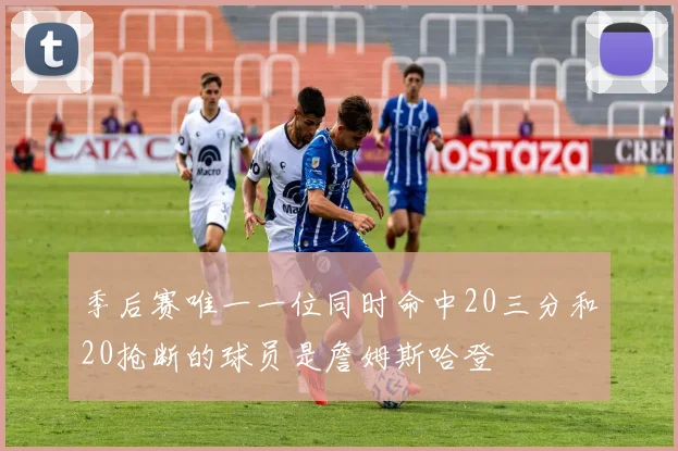 季后赛唯一一位同时命中20三分和20抢断的球员是詹姆斯哈登