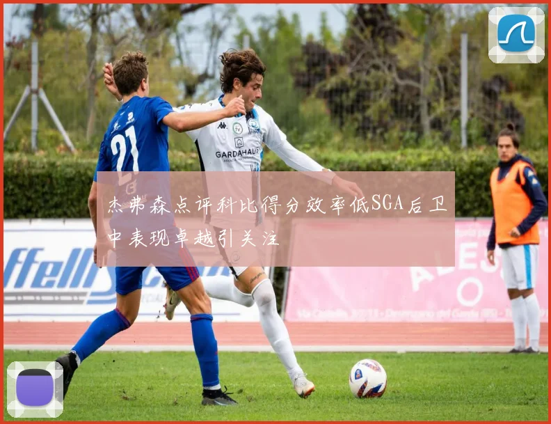 杰弗森点评科比得分效率低SGA后卫中表现卓越引关注