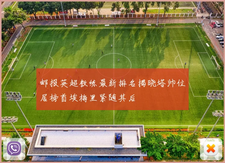 邮报英超教练最新排名揭晓塔帅位居榜首埃梅里紧随其后