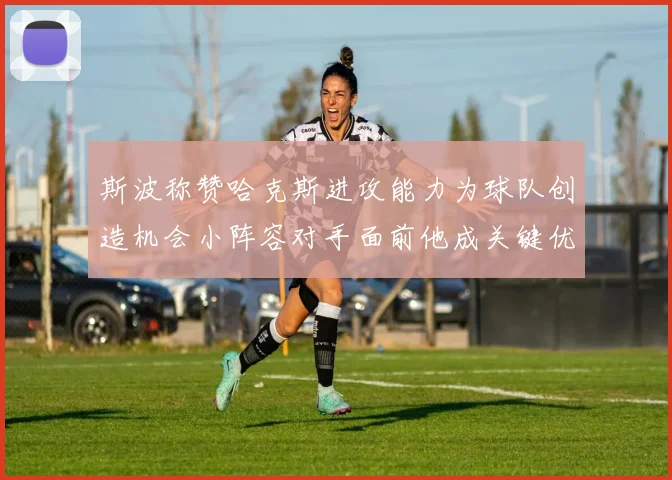 斯波称赞哈克斯进攻能力为球队创造机会小阵容对手面前他成关键优势